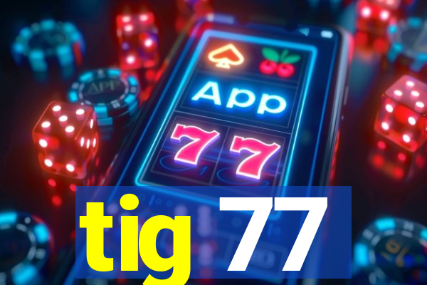 tig 77